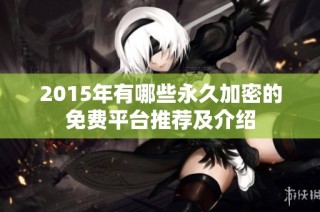 2015年有哪些永久加密的免费平台推荐及介绍