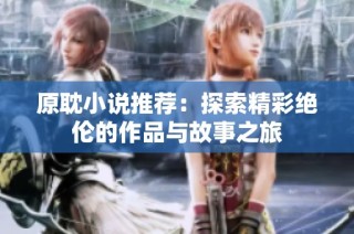 原耽小说推荐：探索精彩绝伦的作品与故事之旅