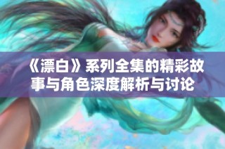 《漂白》系列全集的精彩故事与角色深度解析与讨论