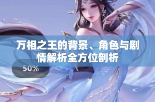 万相之王的背景、角色与剧情解析全方位剖析
