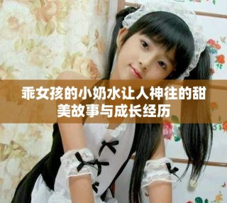 乖女孩的小奶水让人神往的甜美故事与成长经历