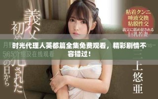 时光代理人英都篇全集免费观看，精彩剧情不容错过！