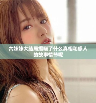 六姊妹大结局揭晓了什么真相和感人的故事情节呢