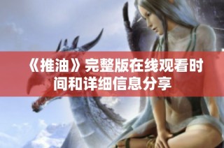《推油》完整版在线观看时间和详细信息分享