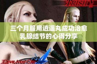 三个月服用逍遥丸成功治愈乳腺结节的心得分享
