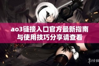 ao3链接入口官方最新指南与使用技巧分享请查看