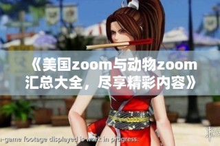 《美国zoom与动物zoom汇总大全，尽享精彩内容》