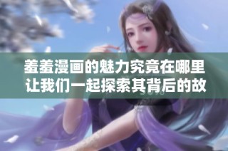 羞羞漫画的魅力究竟在哪里 让我们一起探索其背后的故事