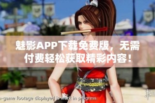魅影APP下载免费版，无需付费轻松获取精彩内容！
