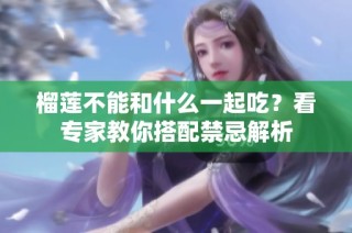 榴莲不能和什么一起吃？看专家教你搭配禁忌解析