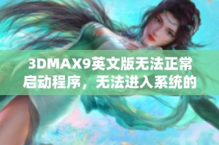 3DMAX9英文版无法正常启动程序，无法进入系统的解决方案