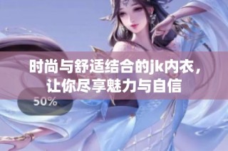时尚与舒适结合的jk内衣，让你尽享魅力与自信
