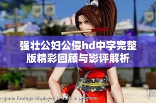 强壮公妇公侵hd中字完整版精彩回顾与影评解析