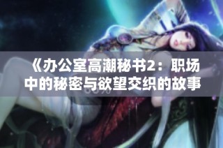 《办公室高潮秘书2：职场中的秘密与欲望交织的故事》