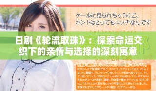 日剧《轮流取珠》：探索命运交织下的亲情与选择的深刻寓意