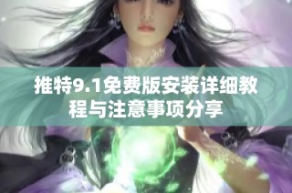 推特9.1免费版安装详细教程与注意事项分享