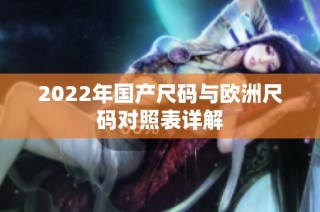 2022年国产尺码与欧洲尺码对照表详解