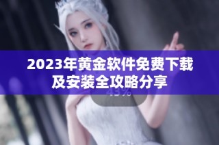 2023年黄金软件免费下载及安装全攻略分享