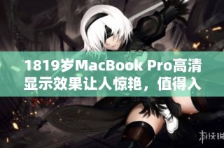 1819岁MacBook Pro高清显示效果让人惊艳，值得入手吗