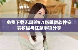 免费下载无风险9.1版跳舞软件安装教程与注意事项分享