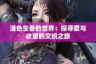 活色生香的世界：探寻爱与欲望的交织之旅