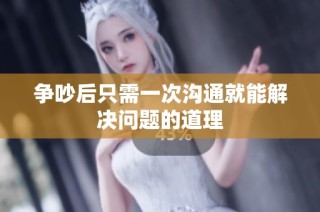 争吵后只需一次沟通就能解决问题的道理