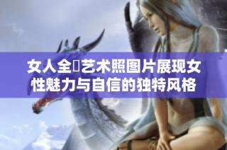 女人全捰艺术照图片展现女性魅力与自信的独特风格