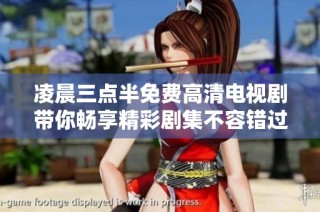凌晨三点半免费高清电视剧带你畅享精彩剧集不容错过