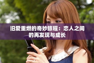 旧爱重燃的奇妙旅程：恋人之间的再发现与成长