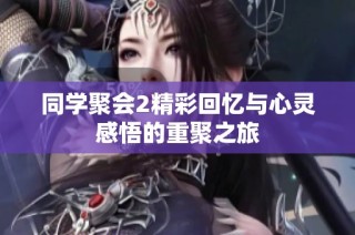 同学聚会2精彩回忆与心灵感悟的重聚之旅