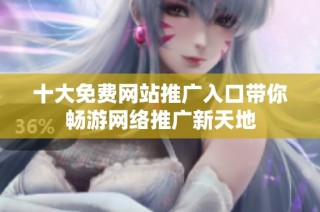 十大免费网站推广入口带你畅游网络推广新天地