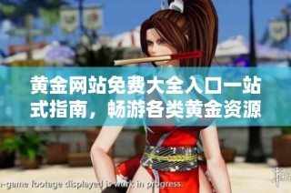 黄金网站免费大全入口一站式指南，畅游各类黄金资源网站