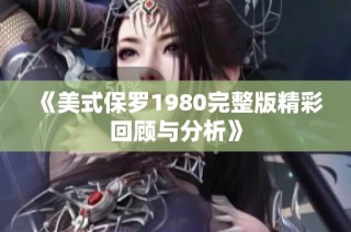 《美式保罗1980完整版精彩回顾与分析》