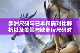 欧洲尺码与日本尺码对比解析以及美国与欧洲lv尺码对照