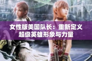 女性版美国队长：重新定义超级英雄形象与力量