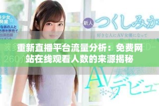 重新直播平台流量分析：免费网站在线观看人数的来源揭秘