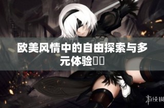 欧美风情中的自由探索与多元体验詳談
