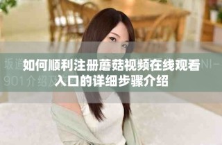 如何顺利注册蘑菇视频在线观看入口的详细步骤介绍