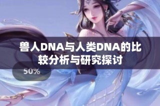兽人DNA与人类DNA的比较分析与研究探讨