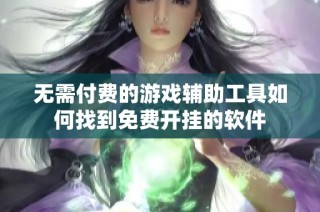 无需付费的游戏辅助工具如何找到免费开挂的软件