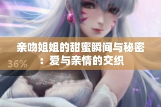 亲吻姐姐的甜蜜瞬间与秘密：爱与亲情的交织