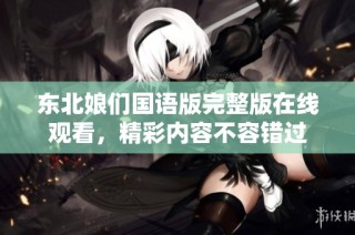 东北娘们国语版完整版在线观看，精彩内容不容错过