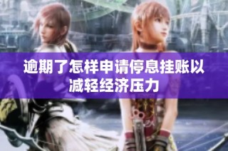 逾期了怎样申请停息挂账以减轻经济压力