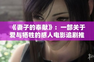 《妻子的奉献》：一部关于爱与牺牲的感人电影追剧推荐