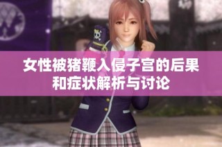 女性被猪鞭入侵子宫的后果和症状解析与讨论