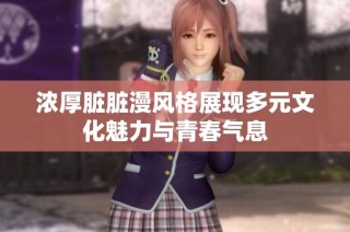 浓厚脏脏漫风格展现多元文化魅力与青春气息