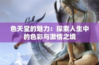 色天堂的魅力：探索人生中的色彩与激情之境