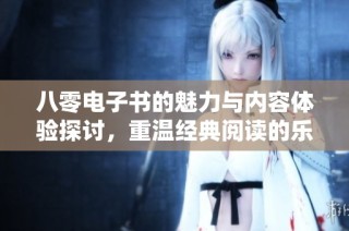 八零电子书的魅力与内容体验探讨，重温经典阅读的乐趣