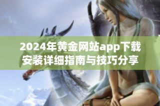2024年黄金网站app下载安装详细指南与技巧分享