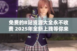免费的B站资源大全永不收费 2025年全新上线等你来体验